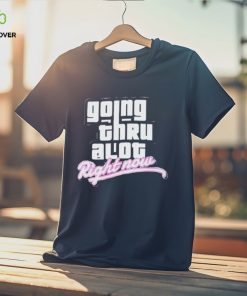Going thru lot right now shirt 1 Going thru lot right now shirt