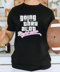 Going thru lot right now shirt 3 Going thru lot right now shirt