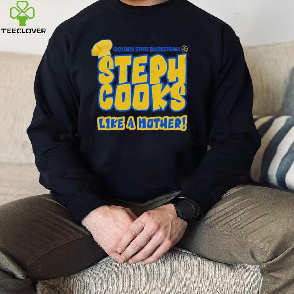 Golden State Basketball Steph Cooks Like A Mother Shirt Golden State Basketball Steph Cooks Like A Mother Shirt