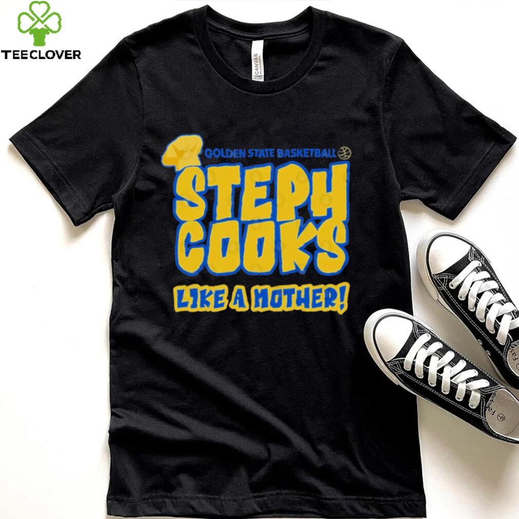 Golden State Basketball Steph Cooks Like A Mother Shirt Golden State Basketball Steph Cooks Like A Mother Shirt