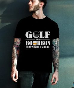 Golf and bourbon thats why Im here hoodie, sweater, longsleeve, shirt v-neck, t-shirt0 500x500