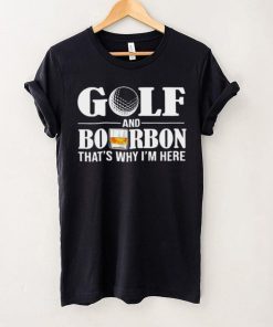 Golf and bourbon that’s why I’m here hoodie, sweater, longsleeve, shirt v-neck, t-shirt