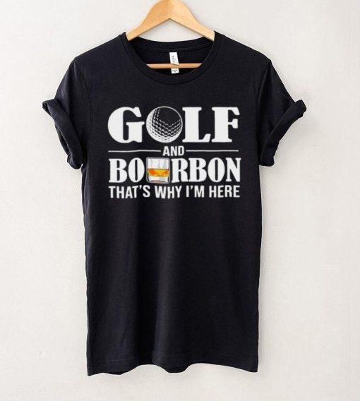 Golf and bourbon that’s why I’m here hoodie, sweater, longsleeve, shirt v-neck, t-shirt