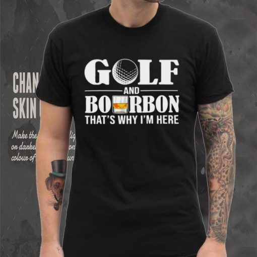 Golf and bourbon that’s why I’m here hoodie, sweater, longsleeve, shirt v-neck, t-shirt