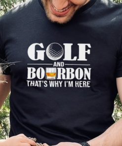 Golf and bourbon that’s why I’m here hoodie, sweater, longsleeve, shirt v-neck, t-shirt