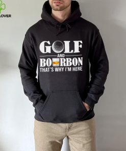 Golf and bourbon that’s why I’m here hoodie, sweater, longsleeve, shirt v-neck, t-shirt