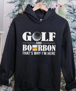 Golf and bourbon that’s why I’m here hoodie, sweater, longsleeve, shirt v-neck, t-shirt