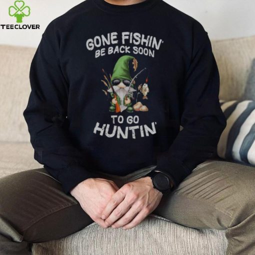 Gone Fishin’ Be Back Soon To Huntin Shirt