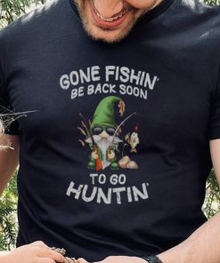 Gone Fishin’ Be Back Soon To Huntin Shirt