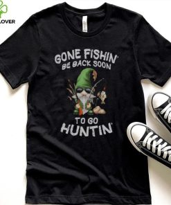 Gone Fishin’ Be Back Soon To Huntin Shirt