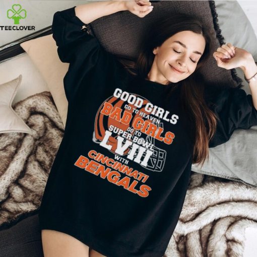 Good Girls Go to Heaven Bad Girls Go To Super Bowl LVIII With Cincinnati Bengals hoodie, sweater, longsleeve, shirt v-neck, t-shirt