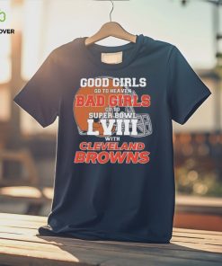 Good Girls Go to Heaven Bad Girls Go To Super Bowl LVIII With Cleveland Browns hoodie, sweater, longsleeve, shirt v-neck, t-shirt