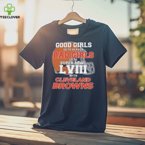 Good Girls Go to Heaven Bad Girls Go To Super Bowl LVIII With Cleveland Browns hoodie, sweater, longsleeve, shirt v-neck, t-shirt