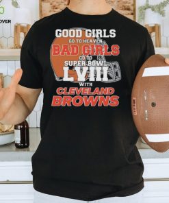 Good Girls Go to Heaven Bad Girls Go To Super Bowl LVIII With Cleveland Browns hoodie, sweater, longsleeve, shirt v-neck, t-shirt