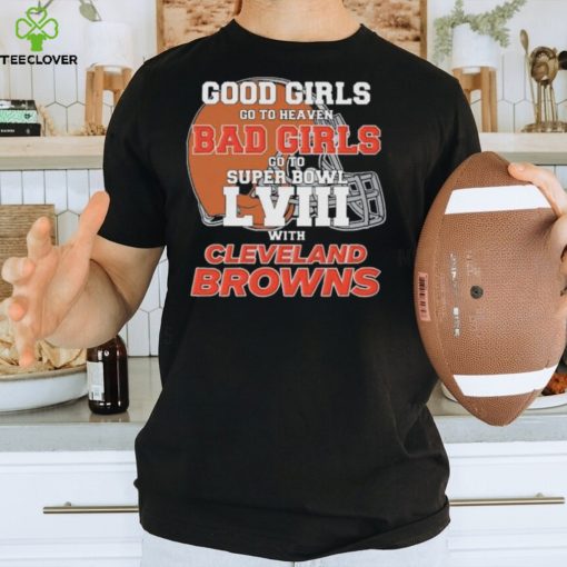 Good Girls Go to Heaven Bad Girls Go To Super Bowl LVIII With Cleveland Browns hoodie, sweater, longsleeve, shirt v-neck, t-shirt