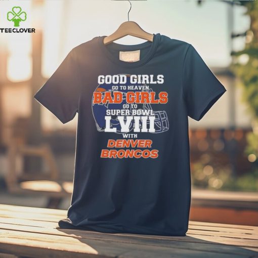 Good Girls Go to Heaven Bad Girls Go To Super Bowl LVIII With Denver Broncos hoodie, sweater, longsleeve, shirt v-neck, t-shirt