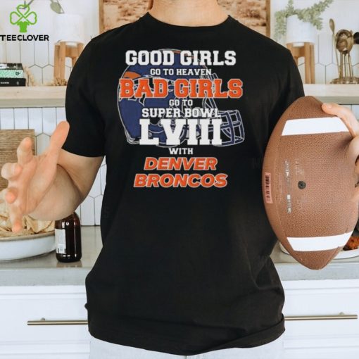 Good Girls Go to Heaven Bad Girls Go To Super Bowl LVIII With Denver Broncos hoodie, sweater, longsleeve, shirt v-neck, t-shirt