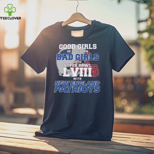 Good Girls Go to Heaven Bad Girls Go To Super Bowl LVIII With New England Patriots hoodie, sweater, longsleeve, shirt v-neck, t-shirt