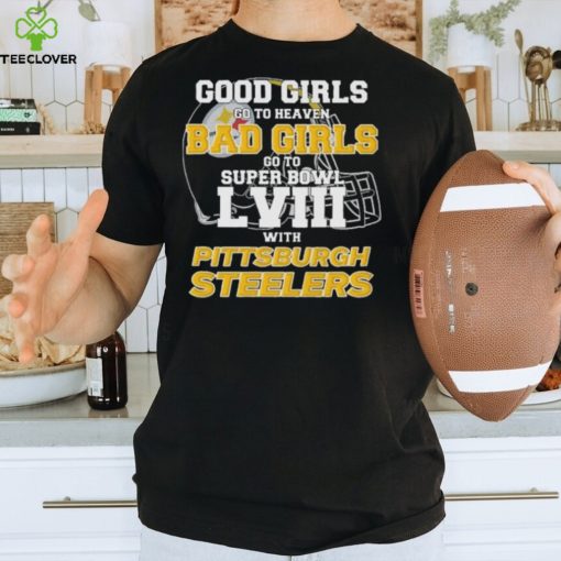 Good Girls Go to Heaven Bad Girls Go To Super Bowl LVIII With Pittsburgh Steelers hoodie, sweater, longsleeve, shirt v-neck, t-shirt