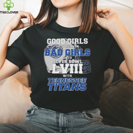 Good Girls Go to Heaven Bad Girls Go To Super Bowl LVIII With Tennessee Titans hoodie, sweater, longsleeve, shirt v-neck, t-shirt