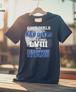 Good Girls Go to Heaven Bad Girls Go To Super Bowl LVIII With Tennessee Titans hoodie, sweater, longsleeve, shirt v-neck, t-shirt