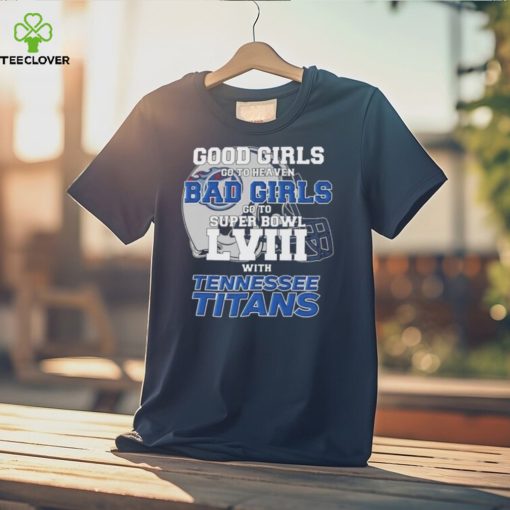 Good Girls Go to Heaven Bad Girls Go To Super Bowl LVIII With Tennessee Titans hoodie, sweater, longsleeve, shirt v-neck, t-shirt