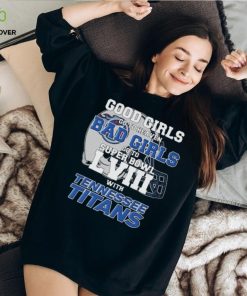 Good Girls Go to Heaven Bad Girls Go To Super Bowl LVIII With Tennessee Titans hoodie, sweater, longsleeve, shirt v-neck, t-shirt