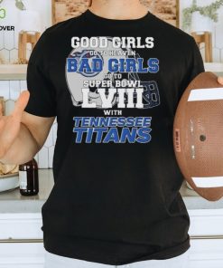 Good Girls Go to Heaven Bad Girls Go To Super Bowl LVIII With Tennessee Titans hoodie, sweater, longsleeve, shirt v-neck, t-shirt