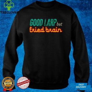 Good Larp but fried brain shirt