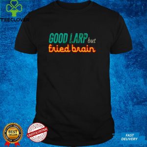 Good Larp but fried brain shirt 3 Good Larp but fried brain shirt