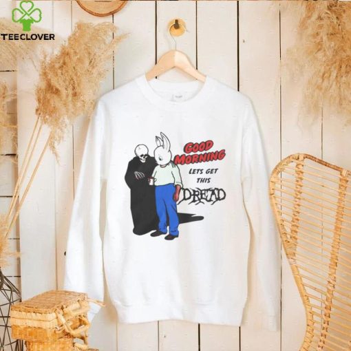 Good Morning Let’ Get This Dread Funny T Shirt