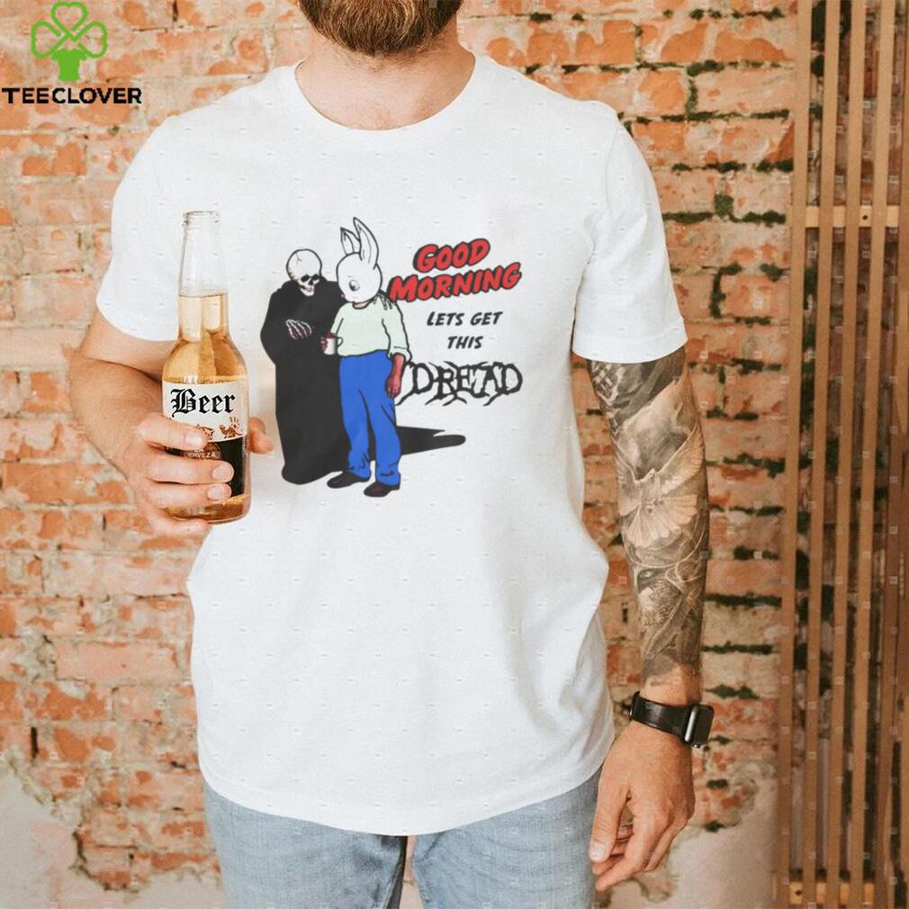 Good Morning Let’ Get This Dread Funny T Shirt Good Morning Let’ Get This Dread Funny T Shirt