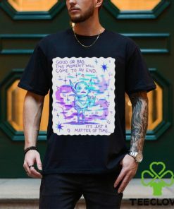 Good Or Bad This Moment Will Come To An End It’s Just A Matter Of Time Shirt