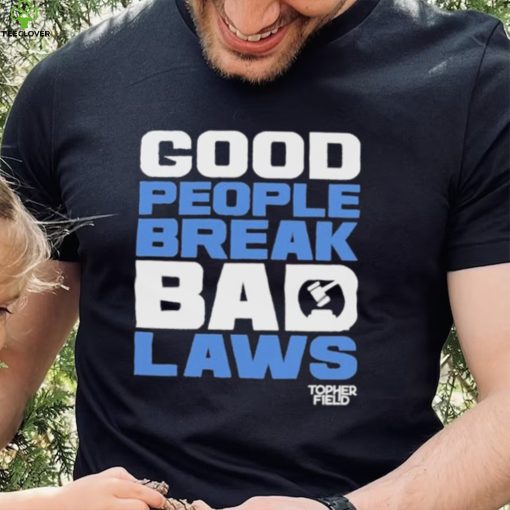 Good People Break Bad Laws Topher Field Shirt