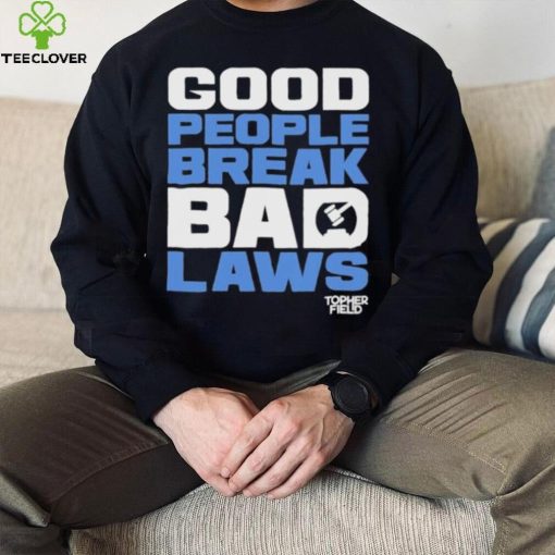 Good People Break Bad Laws Topher Field Shirt