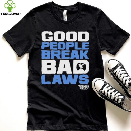 Good People Break Bad Laws Topher Field Shirt