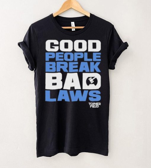 Good People Break Bad Laws Topher Field Shirt