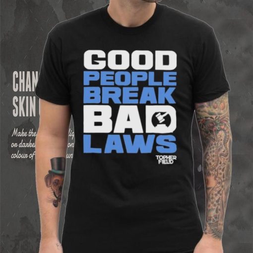 Good People Break Bad Laws Topher Field Shirt