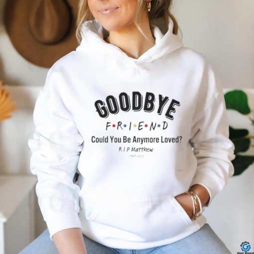 Goodbye Friend Could You Be Anymore Loved Rip Matthew 1969 2023 Shirt