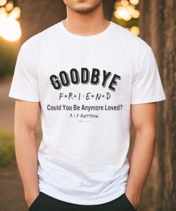 Goodbye Friend Could You Be Anymore Loved Rip Matthew 1969 2023 Shirt