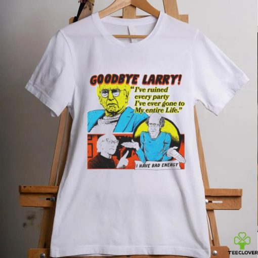 Goodbye Larry I’ve ruined every party I’ve ever gone to my entire life hoodie, sweater, longsleeve, shirt v-neck, t-shirt