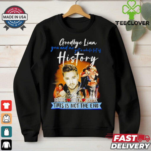 Goodbye Liam Payne you and me got a whole lot of history heart meet break this is not the end hoodie, sweater, longsleeve, shirt v-neck, t-shirt