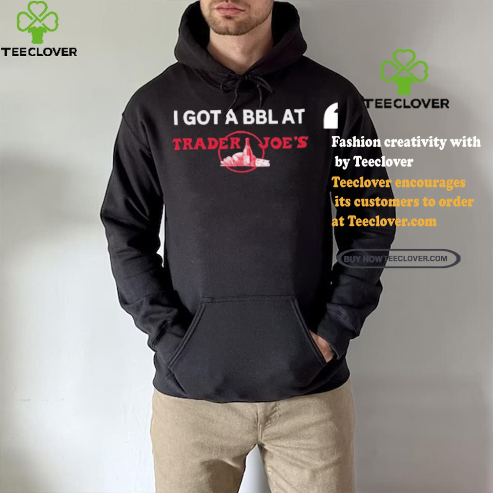 Got A Bbl At Trader Joe’s Shirt Got A Bbl At Trader Joe’s Shirt