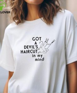 Got A Devil’s Haircyt In My Mind Shirt