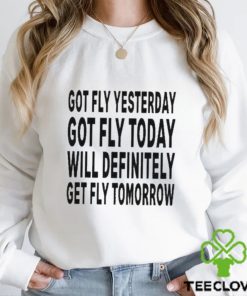 Got Fly Yesterday Got Fly Today Will Definitely Get Fly Tomorrow T Shirt