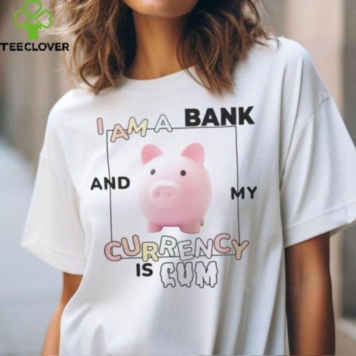 Got Funny Merch I Am a Bank and My Currency is Cum Shirt