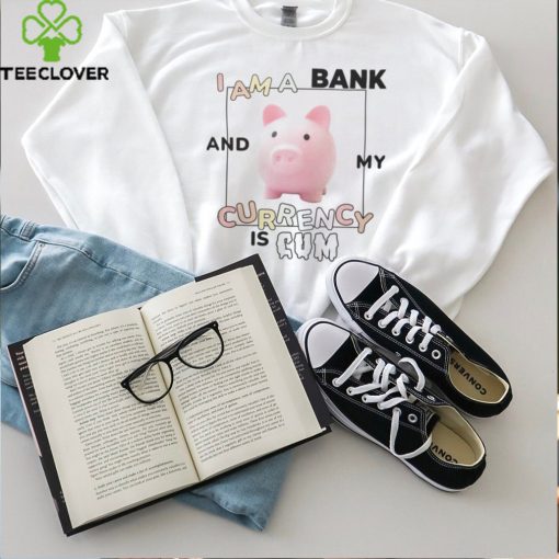 Got Funny Merch I Am a Bank and My Currency is Cum Shirt