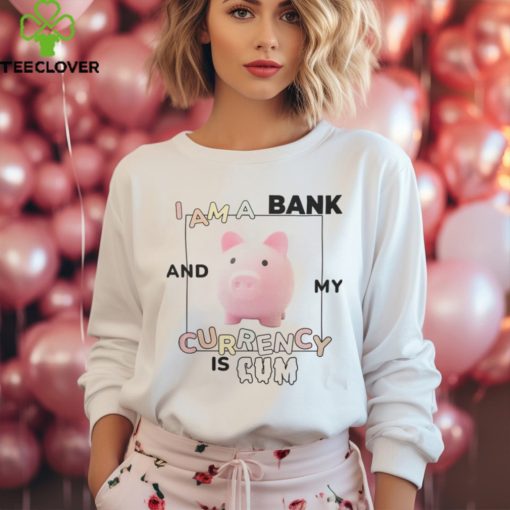 Got Funny Merch I Am a Bank and My Currency is Cum Shirt