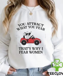 Got Funny You Attract What You Fear That’s Why I Fear Women shirt