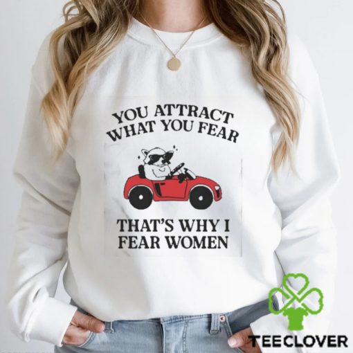 Got Funny You Attract What You Fear That’s Why I Fear Women shirt